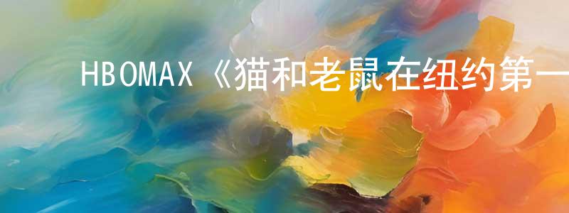鲍振飞发布HBOMAX《猫和老鼠在纽约第一季》迅雷下载/在线观看/百度云-动漫/卡通-美剧天堂